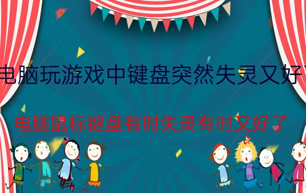 电脑玩游戏中键盘突然失灵又好了 电脑鼠标键盘有时失灵有时又好了？